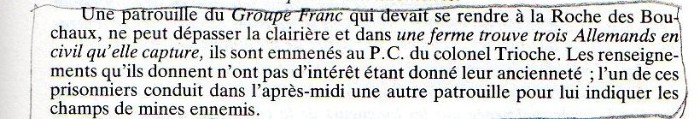 " Le 13 Novembre 1944 une action conjointe du Corps Franc (II° Bataillon ) et Du Groupe Franc (S/Lt R. PHILIPPON) aurait pu mal tourner en raison des conditions meteo rendant inutilisables les armes ..Le 22 Novembre 1944 l'épisode évoqué dans le texte des citations est traité de manière plutot  laconique "